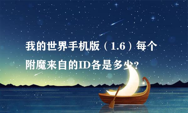 我的世界手机版（1.6）每个附魔来自的ID各是多少？