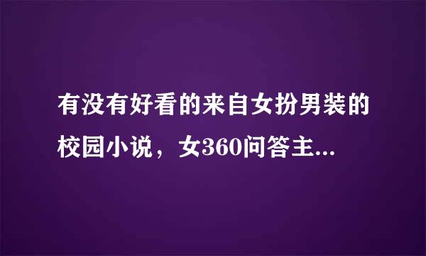 有没有好看的来自女扮男装的校园小说，女360问答主性子要冷，属于（校草原吗任级）也可以是当明星丰增提希血仅推令某留的（家境要很好）？