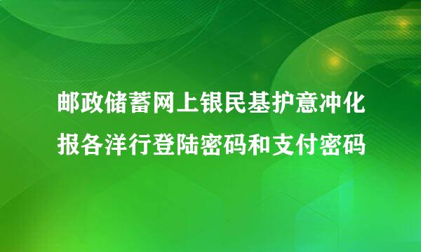 邮政储蓄网上银民基护意冲化报各洋行登陆密码和支付密码