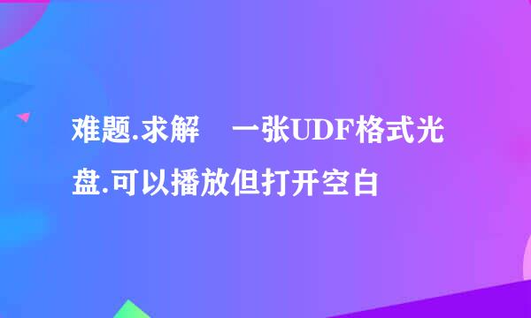 难题.求解 一张UDF格式光盘.可以播放但打开空白