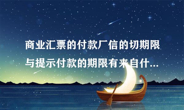 商业汇票的付款厂信的切期限与提示付款的期限有来自什么区别？