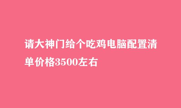 请大神门给个吃鸡电脑配置清单价格3500左右