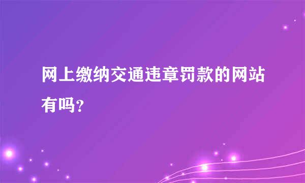 网上缴纳交通违章罚款的网站有吗？