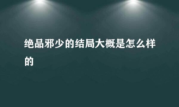 绝品邪少的结局大概是怎么样的