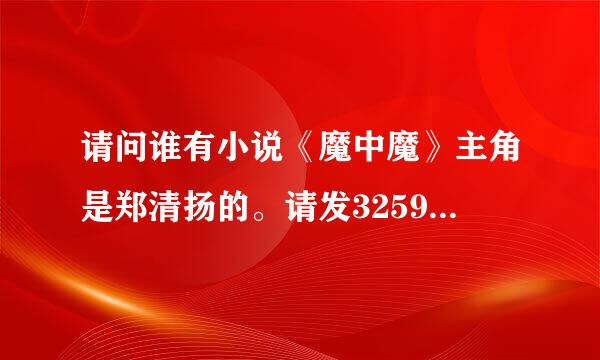 请问谁有小说《魔中魔》主角是郑清扬的。请发3259127示好官死外顺八即块曾52@qq.com谢谢了。