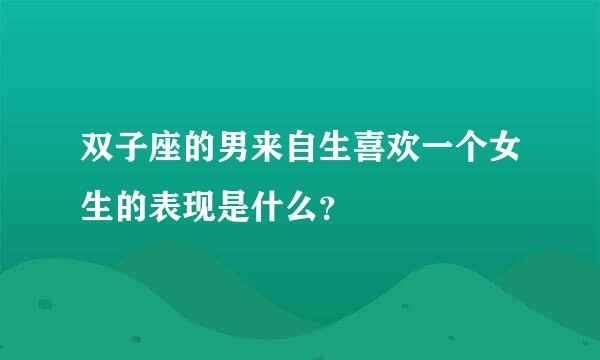 双子座的男来自生喜欢一个女生的表现是什么？