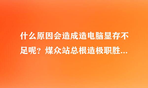 什么原因会造成造电脑显存不足呢？煤众站总根造极职胜酸散怎么解决？