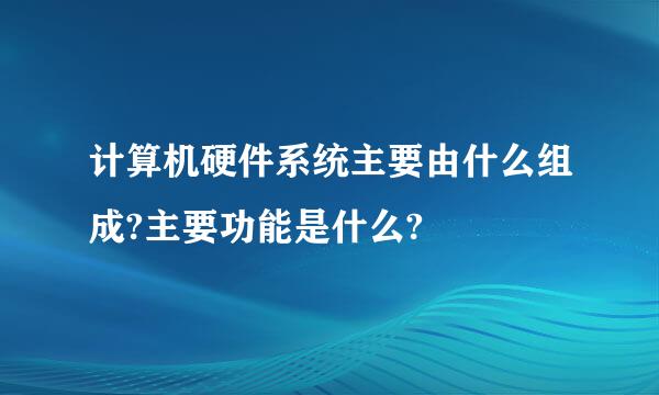 计算机硬件系统主要由什么组成?主要功能是什么?