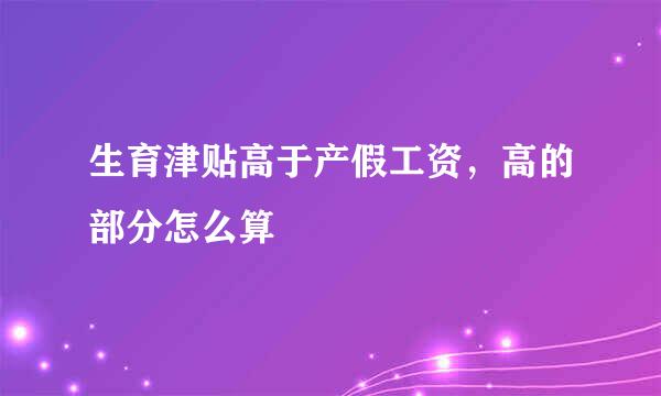 生育津贴高于产假工资，高的部分怎么算