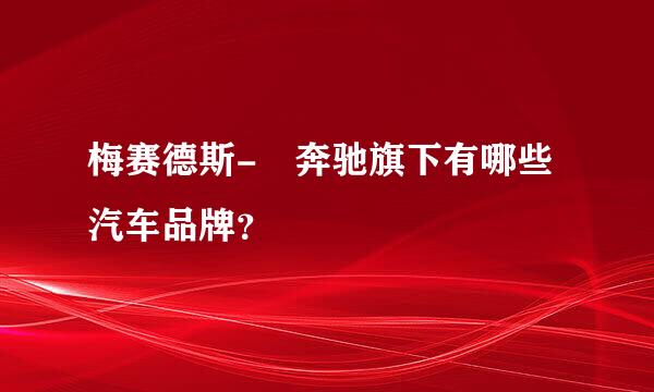 梅赛德斯- 奔驰旗下有哪些汽车品牌？