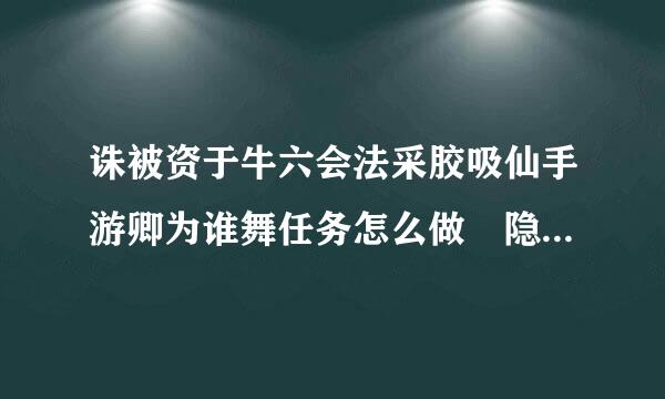 诛被资于牛六会法采胶吸仙手游卿为谁舞任务怎么做 隐藏任务卿为谁舞攻略