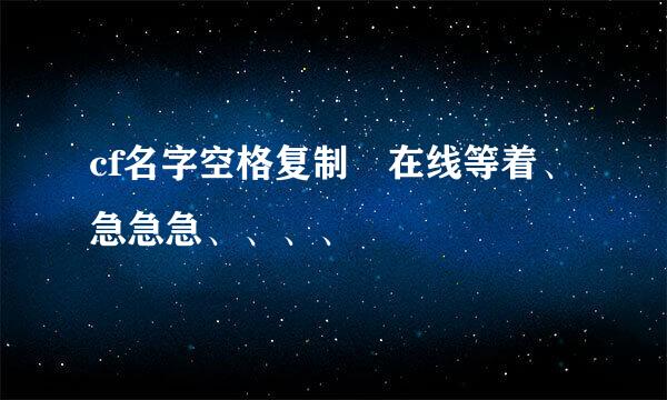 cf名字空格复制 在线等着、急急急、、、、