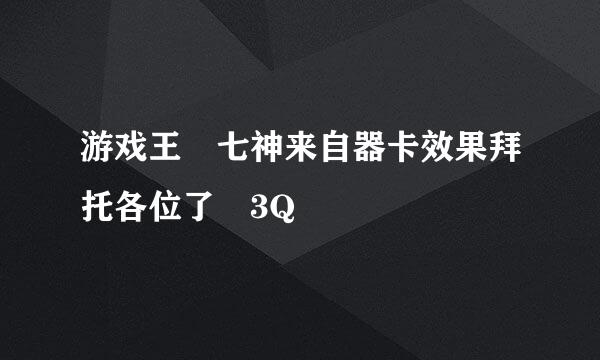 游戏王 七神来自器卡效果拜托各位了 3Q