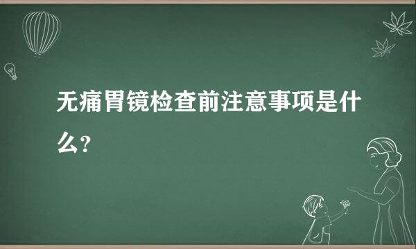 无痛胃镜检查前注意事项是什么？