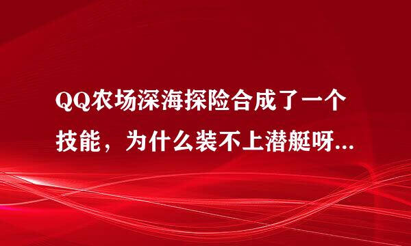 QQ农场深海探险合成了一个技能，为什么装不上潜艇呀，说不能操作该潜艇