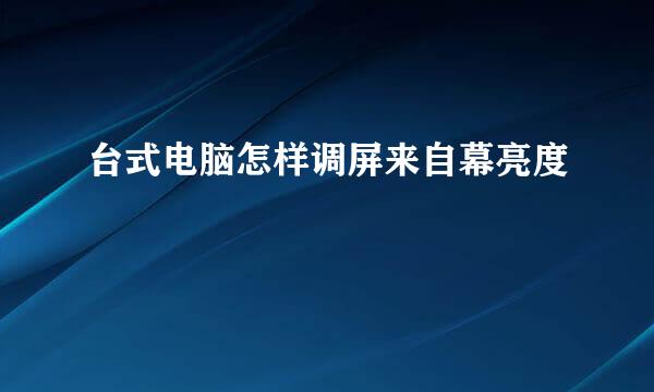 台式电脑怎样调屏来自幕亮度