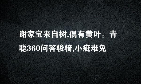 谢家宝来自树,偶有黄叶。青聪360问答骏骑,小疵难免