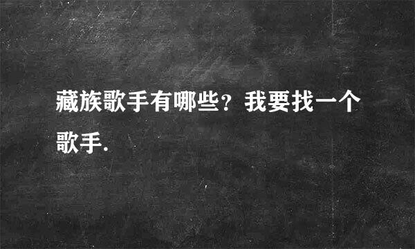 藏族歌手有哪些？我要找一个歌手.