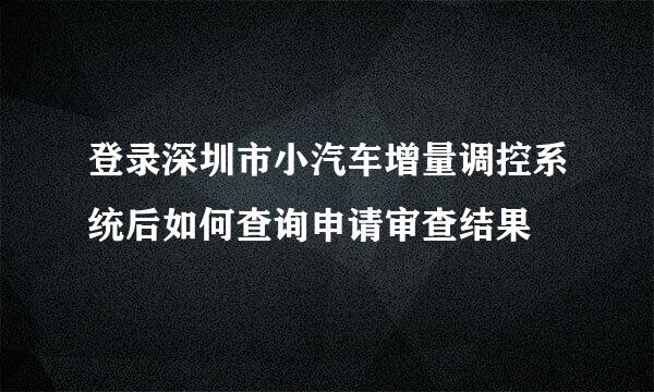 登录深圳市小汽车增量调控系统后如何查询申请审查结果