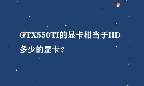 GTX550TI的显卡相当于HD多少的显卡？