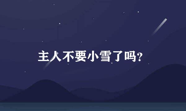 主人不要小雪了吗？