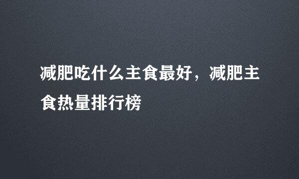 减肥吃什么主食最好，减肥主食热量排行榜