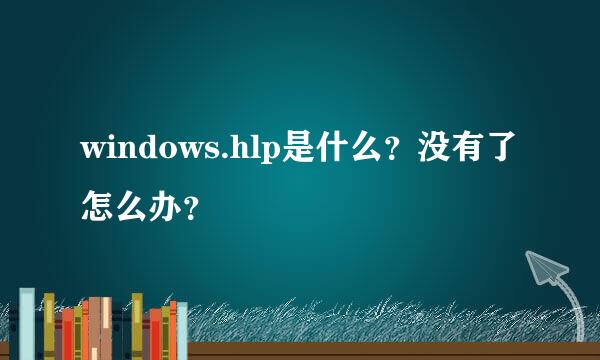 windows.hlp是什么？没有了怎么办？