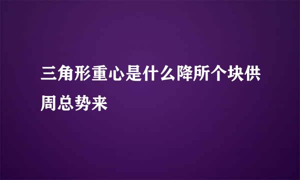 三角形重心是什么降所个块供周总势来