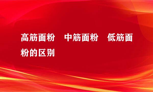 高筋面粉 中筋面粉 低筋面粉的区别