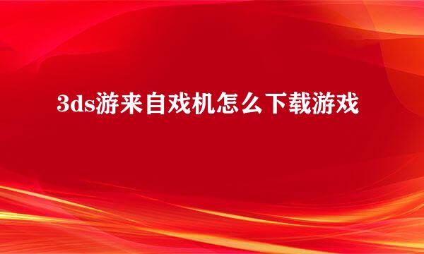 3ds游来自戏机怎么下载游戏