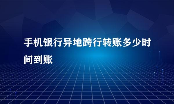 手机银行异地跨行转账多少时间到账