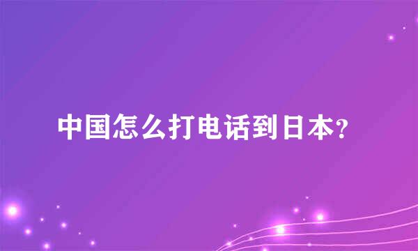 中国怎么打电话到日本？