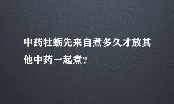 中药牡蛎先来自煮多久才放其他中药一起煮？