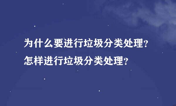 为什么要进行垃圾分类处理？怎样进行垃圾分类处理？