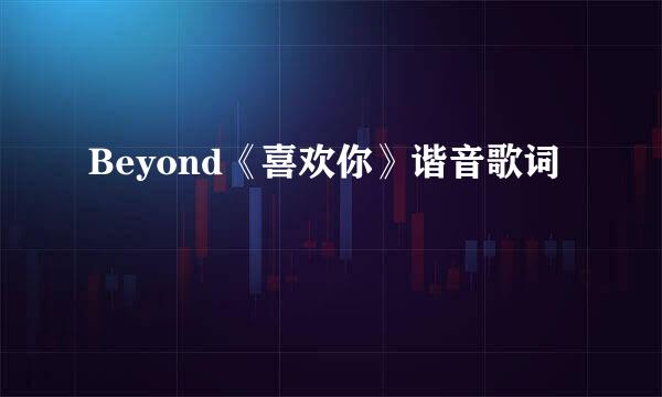 Beyond《喜欢你》谐音歌词