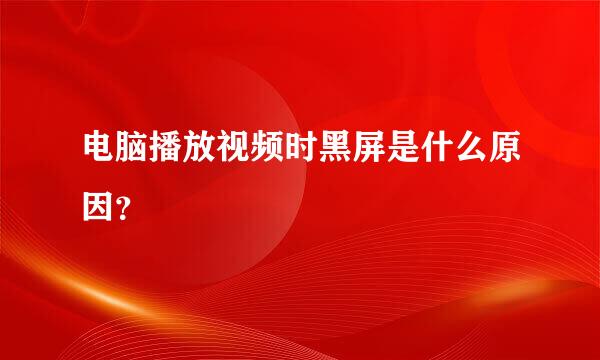 电脑播放视频时黑屏是什么原因？