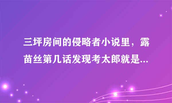 三坪房间的侵略者小说里，露苗丝第几话发现考太郎就是青骑士的！