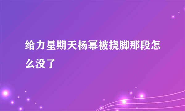 给力星期天杨幂被挠脚那段怎么没了