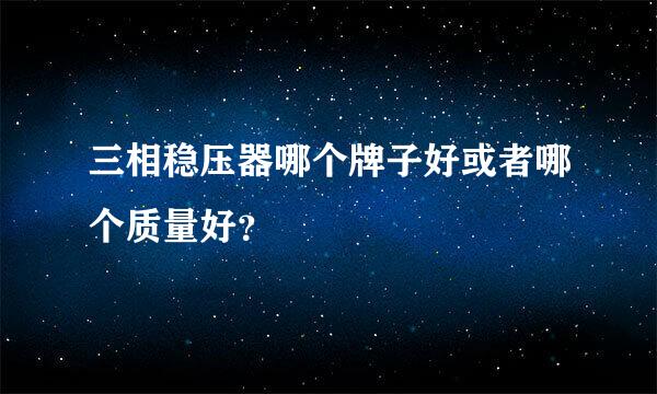 三相稳压器哪个牌子好或者哪个质量好？