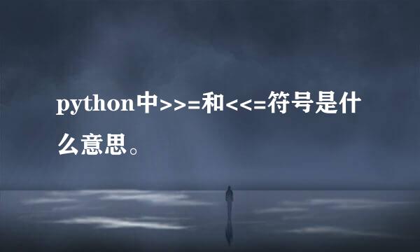 python中>>=和<<=符号是什么意思。