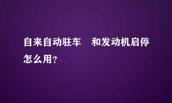 自来自动驻车 和发动机启停怎么用？