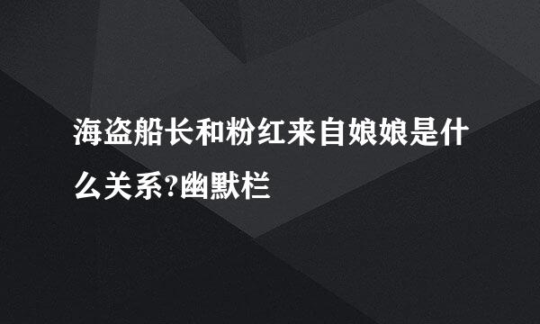 海盗船长和粉红来自娘娘是什么关系?幽默栏