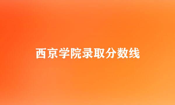 西京学院录取分数线