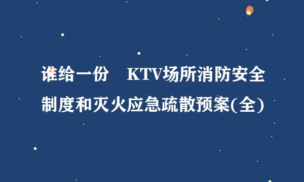 谁给一份 KTV场所消防安全制度和灭火应急疏散预案(全)