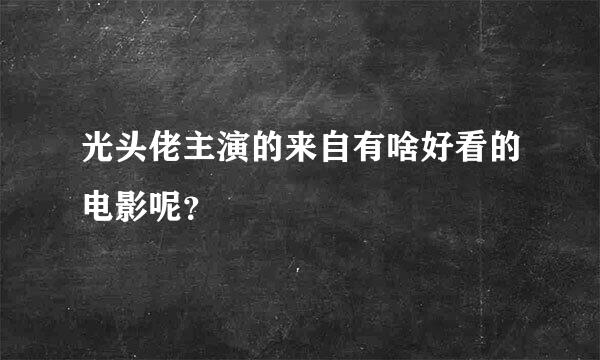 光头佬主演的来自有啥好看的电影呢？