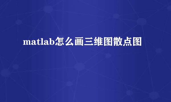 matlab怎么画三维图散点图