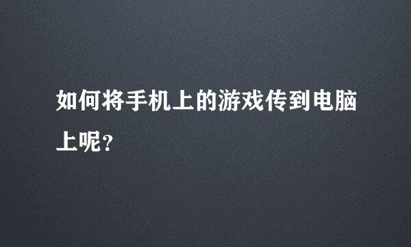 如何将手机上的游戏传到电脑上呢？