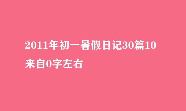 2011年初一暑假日记30篇10来自0字左右