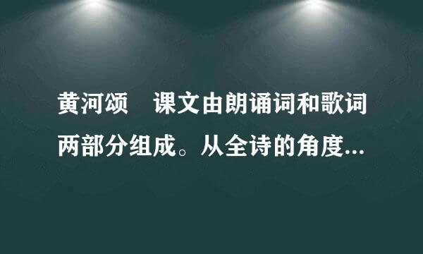 黄河颂 课文由朗诵词和歌词两部分组成。从全诗的角度看朗诵词部分在内容和结构上各起什么作用