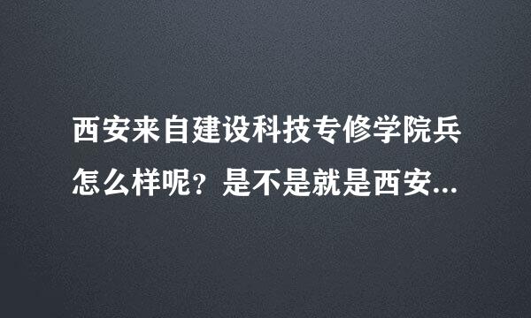 西安来自建设科技专修学院兵怎么样呢？是不是就是西安组独单建设科技学院呢？